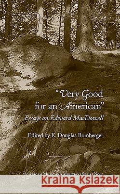 Very Good for an American: Essays on Edward MacDowell E. Douglas Bomberger 9781576473054 Pendragon Press