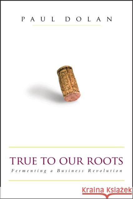 True to Our Roots: Fermenting a Business Revolution Dolan, Paul 9781576601501