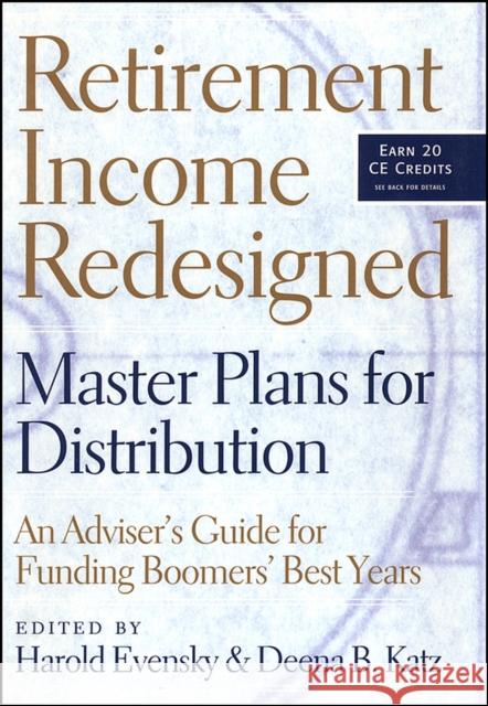 Retirement Income Redesigned: Master Plans for Distribution -- An Adviser's Guide for Funding Boomers' Best Years Evensky, Harold 9781576601891 Bloomberg Press
