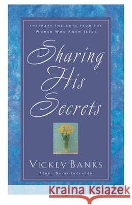 Sharing His Secrets: Intimate Insights from the Women Who Knew Jesus Vickey Banks 9781576738931 Multnomah Publishers