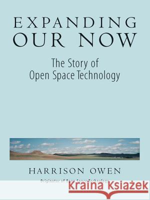 Expanding Our Now: The Story of Open Space Technology Owen, Harrison 9781576750155 Berrett-Koehler Publishers