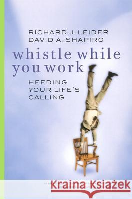Whistle While You Work: Heeding Your Life's Calling Richard Leider 9781576751039