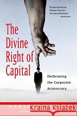 The Divine Right of Capital: Dethroning the Corporate Aristocracy Marjorie Kelly William Greider William Greider 9781576752371 Berrett-Koehler Publishers