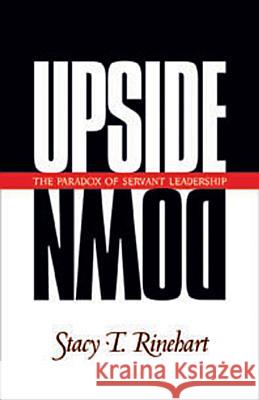 Upside Down: The Paradox of Servant Leadership Stacy Rinehart 9781576830796