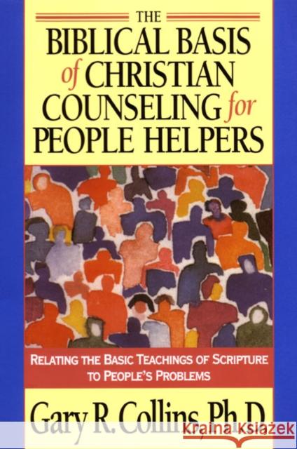 The Biblical Basis of Christian Counseling for People Helpers: Relating the Basic Teachings of Scripture to People's Problems Collins, Gary 9781576830819 Navpress Publishing Group