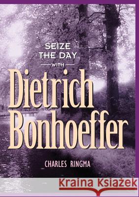 Seize the Day with Dietrich Bonhoeffer: A 365 Day Devotional Charles R. Ringma 9781576832165