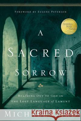 A Sacred Sorrow: Reaching Out to God in the Lost Language of Lament Michael Card 9781576836675 Navpress Publishing Group