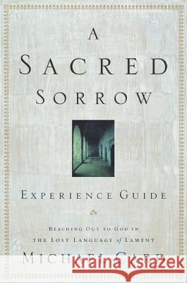A Sacred Sorrow: Reaching Out to God in the Lost Language of Lament; Experience Guide Michael Card 9781576836682 Navpress Publishing Group