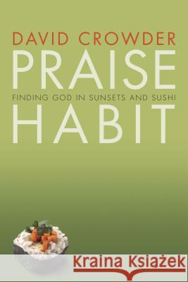 Praise Habit: Finding God in Sunsets and Sushi David Crowder 9781576836705 Navpress Publishing Group