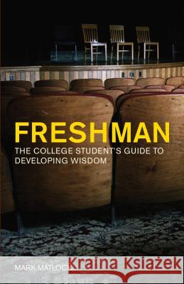 Freshman: The College Student's Guide to Developing Wisdom Mark Matlock 9781576837290