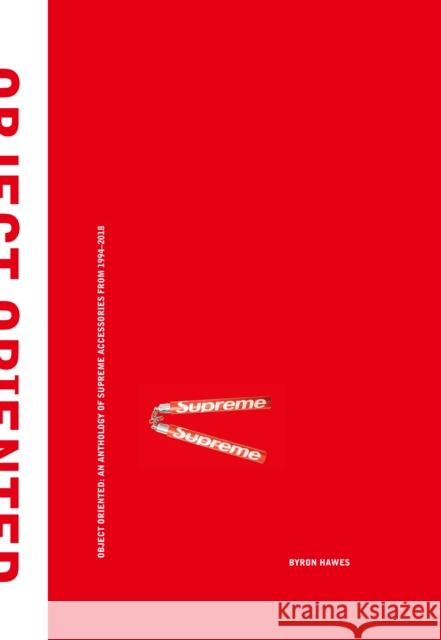 Object Oriented: An Anthology of Supreme Accessories from 1994-2018 Byron Hawes 9781576879399