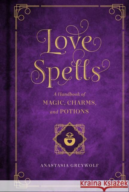Love Spells: A Handbook of Magic, Charms, and Potions Melissa West Anastasia Greywolf 9781577151661 Wellfleet Press,U.S.