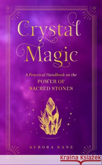 Crystal Magic: A Practical Handbook on the Power of Sacred Stones Aurora Kane 9781577152934 Wellfleet