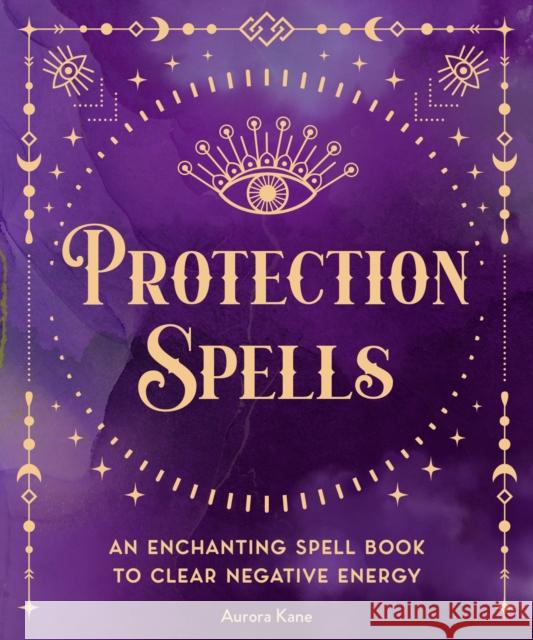 Protection Spells: An Enchanting Spell Book to Clear Negative Energy Editors of Wellfleet Press 9781577153122