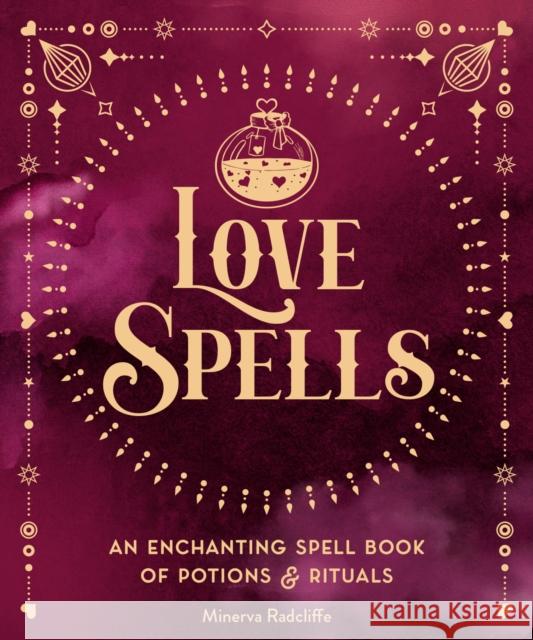 Love Spells: An Enchanting Spell Book of  Potions & Rituals Minerva Radcliffe 9781577153146 Wellfleet Press,U.S.