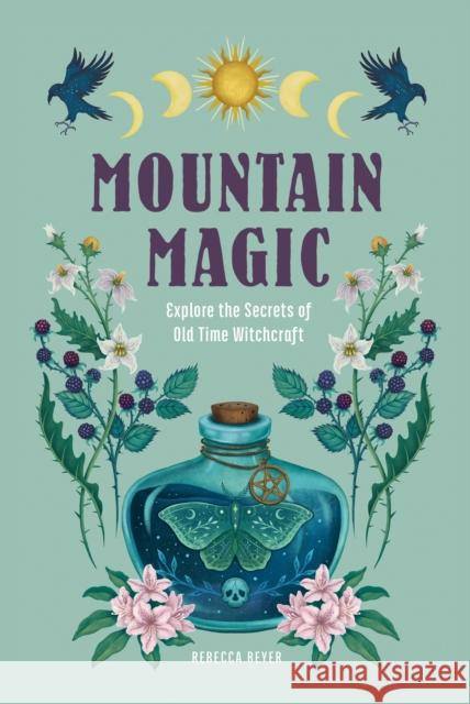 Mountain Magic: Explore the Secrets of Old Time Witchcraft Rebecca Beyer 9781577153351 Wellfleet Press,U.S.