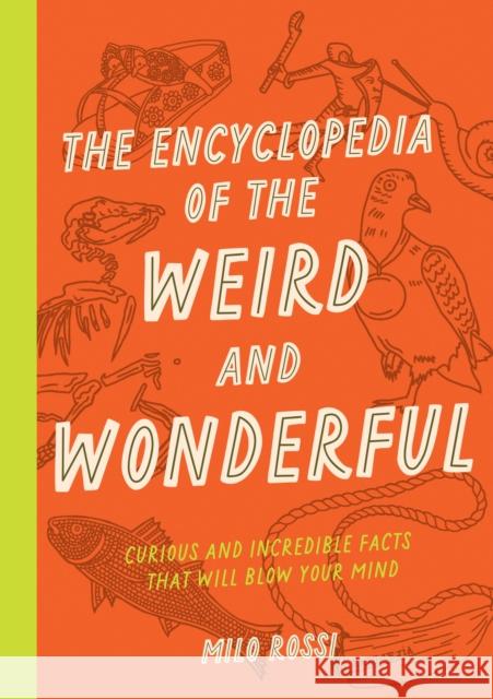 The Encyclopedia of the Weird and Wonderful: Curious and Incredible Facts that Will Blow Your Mind Milo Rossi 9781577153412 Wellfleet Press,U.S.
