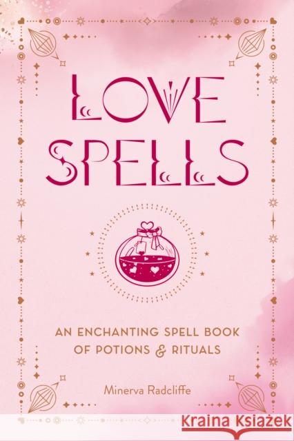 Love Spells: An Enchanting Spell Book of Potions & Rituals Minerva Radcliffe 9781577153900 Quarto Publishing Group USA Inc