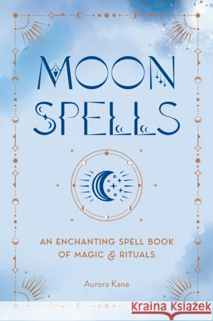 Moon Spells: An Enchanting Spell Book of Magic & Rituals Aurora Kane 9781577153917 Quarto Publishing Group USA Inc