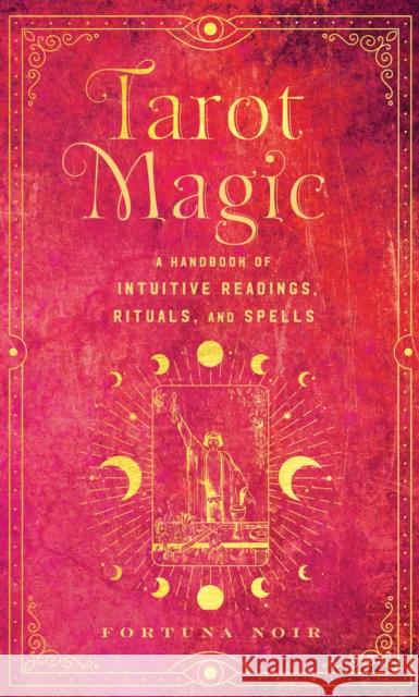 Tarot Magic: A Handbook of Intuitive Readings, Rituals, and Spells Fortuna Noir 9781577153948 Wellfleet Press,U.S.