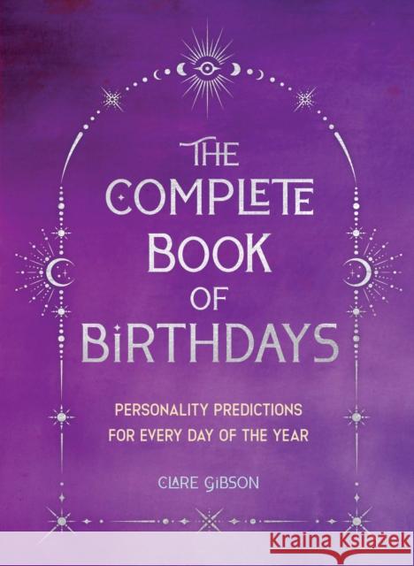 The Complete Book of Birthdays - Gift Edition: Personality Predictions for Every Day of the Year Clare Gibson 9781577154013 Wellfleet Press,U.S.