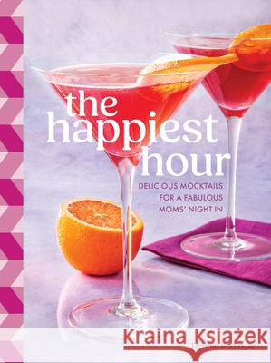 The Happiest Hour: Delicious Mocktails for a Fabulous Moms’ Night In Debbie Podlogar 9781577154372 Quarto Publishing Group USA Inc