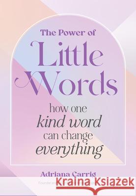 The Power of Little Words: How One Kind Word Can Change Everything Adriana Carrig 9781577154686
