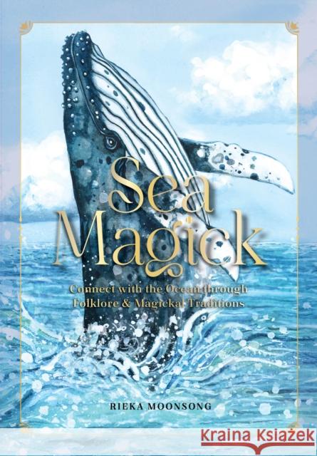 Sea Magick: Connect with the Ocean through Folklore and Magickal Traditions Rieka Moonsong 9781577154709 Quarto Publishing Group USA Inc