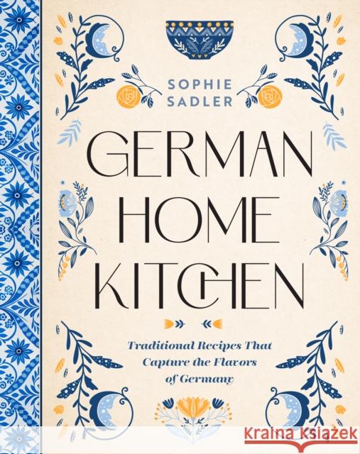 German Home Kitchen: Traditional Recipes That Capture the Flavors of Germany Sophie Sadler 9781577154822 Rock Point