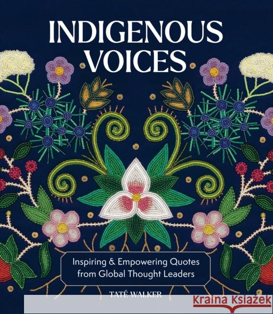 Indigenous Voices: Inspiring & Empowering Quotes from Global Thought Leaders Tate Walker 9781577154914 Wellfleet Press