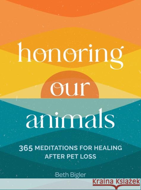 Honoring Our Animals: 365 Meditations for Healing after Pet Loss Beth Bigler 9781577155140 Wellfleet Press
