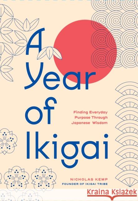 A Year of Ikigai: Finding Everyday Purpose Through Japanese Wisdom Nicholas Kemp 9781577155485 Rock Point