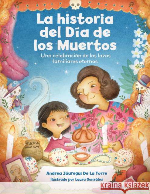 La historia del Dia de los Muertos / The Dia de Los Muertos Story: Una celebracion de los lazos familiares eternos / Celebrating the Never-Ending Bonds of Family Andrea Jauregui De La Torre 9781577155690 Becker & Mayer