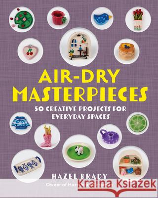 Air-Dry Masterpieces: Learn to Create 50 Air-Dry Clay Projects Hazel Brady 9781577158110 Rock Point