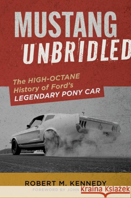 Mustang Unbridled: The High-Octane History of Ford's Legendary Pony Car Robert M. Kennedy 9781577158332
