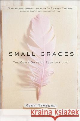 Small Graces: The Quiet Gifts of Everyday Life Kent Nerburn 9781577310723 New World Library