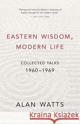 Eastern Wisdom, Modern Life: Collected Talks: 1960 - 1969 Alan Watts 9781577311805 New World Library