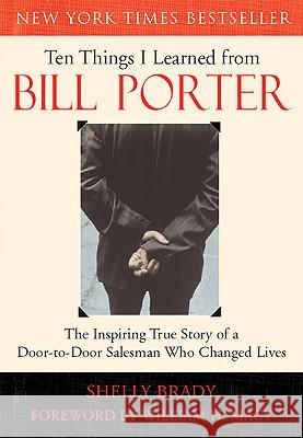 Ten Things I Learned from Bill Porter: The Inspiring True Story of the Door-To-Door Salesman Who Changed Lives Shelly Brady 9781577314592 New World Library