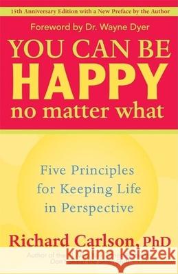 You Can Be Happy No Matter What: Five Principles for Keeping Life in Perspective Richard Carlson 9781577315681 New World Library