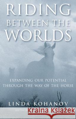 Riding Between the Worlds: Expanding Your Potential Through the Way of the Horse Linda Kohanov 9781577315766 New World Library