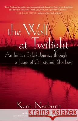 Wolf at Twilight: An Indian Elder's Journey Through a Land of Ghosts and Shadows Kent Nerburn 9781577315780 New World Library