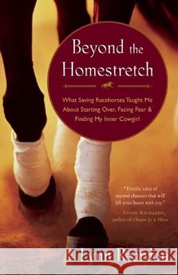 Beyond the Homestretch: What Saving Racehorses Taught Me about Starting Over, Facing Fear & Finding My Inner Cowgirl Reardon, Lynn 9781577319566 New World Library