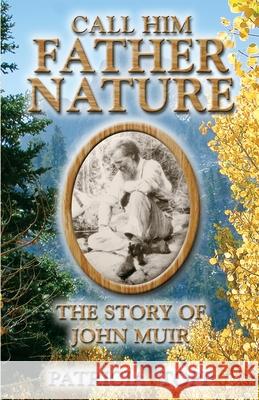 Call Him Father Nature: The Story of John Muir Patricia Topp 9781577330479