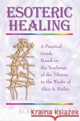 Esoteric Healing: A Practical Guide Based on the Teachings of the Tibetan in the Works of Alice A. Bailey Alan N. Hopking 9781577331100 Blue Dolphin Publishing
