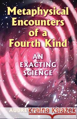Metaphysical Encounters of a Fourth Kind: An Exacting Science Audrey Craft Davis 9781577332046 Blue Dolphin Publishing