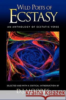 Wild Poets of Ecstasy: An Anthology of Ecstatic Verse D. J. Moores 9781577332480 Pelican Pond