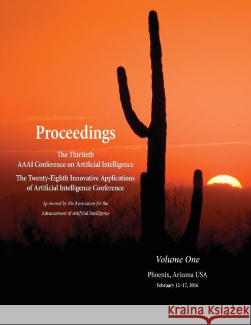 Proceedings of the Thirtieth AAAI Conference on Artificial Intelligence and the Twenty-Eighth Innovative Applications of Artificial Intelligence Confe Dale Schuurmans Michael Wellman 9781577357612 AAAI