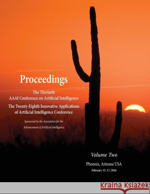 Proceedings of the Thirtieth AAAI Conference on Artificial Intelligence and the Twenty-Eighth Innovative Applications of Artificial Intelligence Confe Dale Schuurmans Dale Wellman 9781577357629