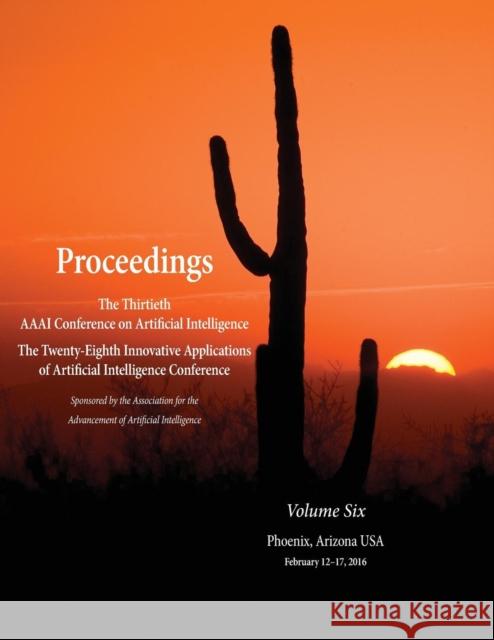 Proceedings of the Thirtieth AAAI Conference on Artificial Intelligence and the Twenty-Eighth Innovative Applications of Artificial Intelligence Confe Dale Schuurmans Michael Wellman 9781577357667 AAAI