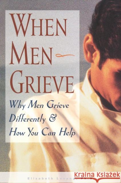 When Men Grieve: Why Men Grieve Differently and How You Can Help Elizabeth Levang 9781577490784 Fairview Press